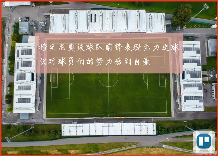 穆里尼奥谈球队前锋表现无力进球仍对球员们的努力感到自豪