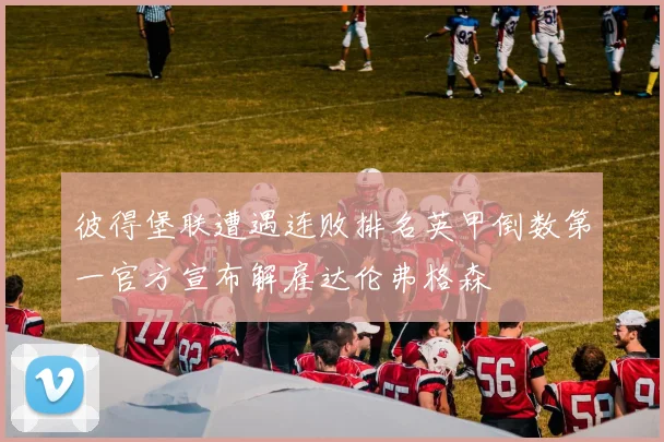 彼得堡联遭遇连败排名英甲倒数第一官方宣布解雇达伦弗格森