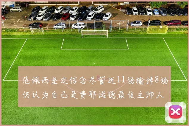 范佩西坚定信念尽管近11场输掉8场仍认为自己是费耶诺德最佳主帅人选