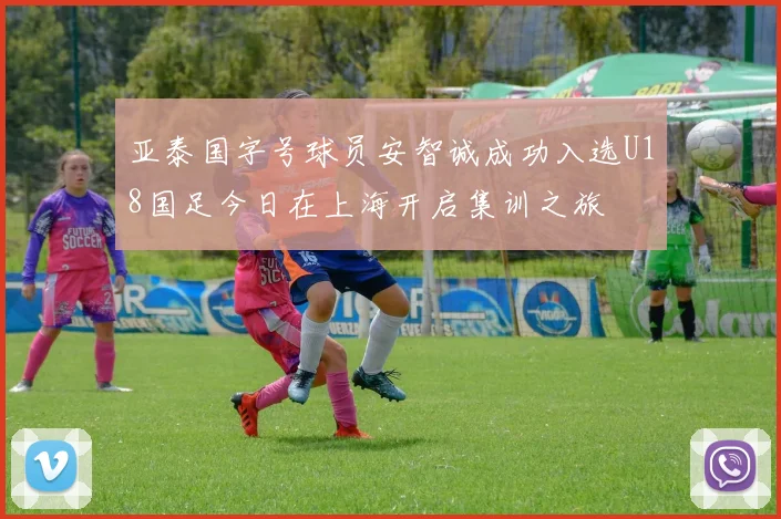 亚泰国字号球员安智诚成功入选U18国足今日在上海开启集训之旅
