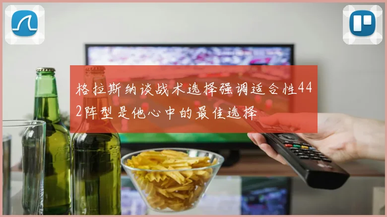 格拉斯纳谈战术选择强调适合性442阵型是他心中的最佳选择