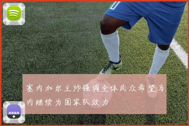 塞内加尔主帅强调全体民众希望马内继续为国家队效力