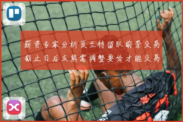 薪资专家分析莫兰特留队前景交易截止日后灰熊需调整要价才能交易
