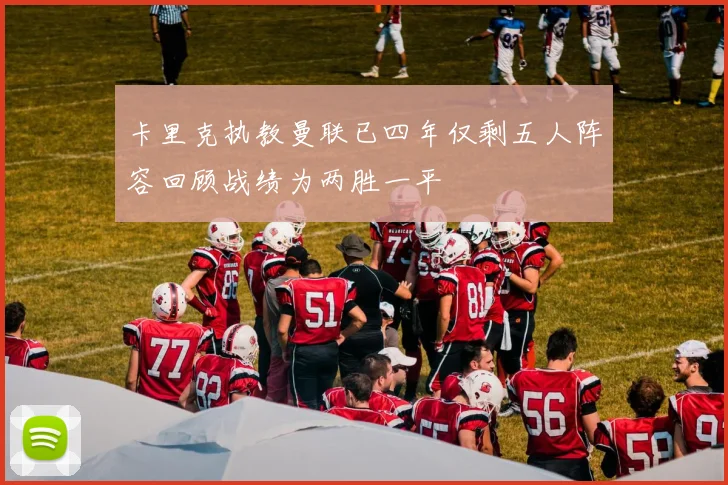 卡里克执教曼联已四年仅剩五人阵容回顾战绩为两胜一平
