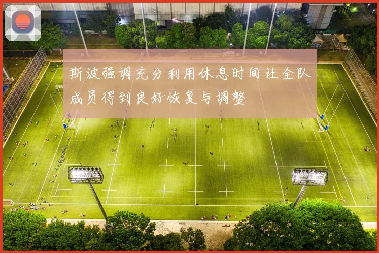 斯波强调充分利用休息时间让全队成员得到良好恢复与调整