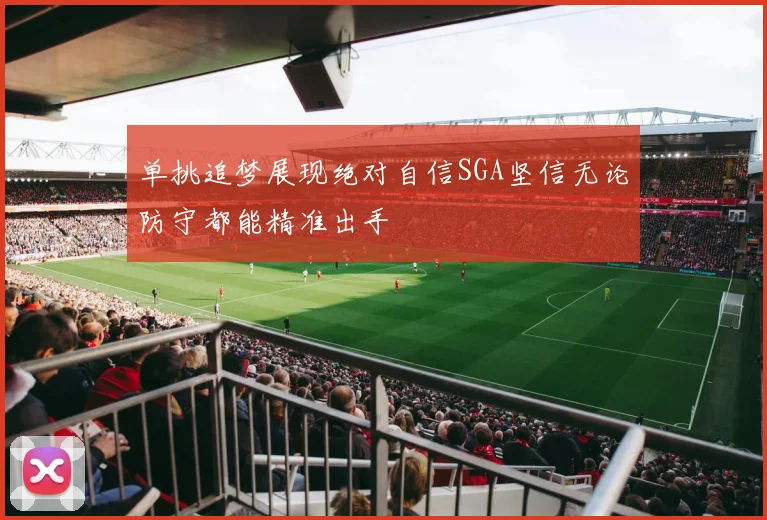 单挑追梦展现绝对自信SGA坚信无论防守都能精准出手