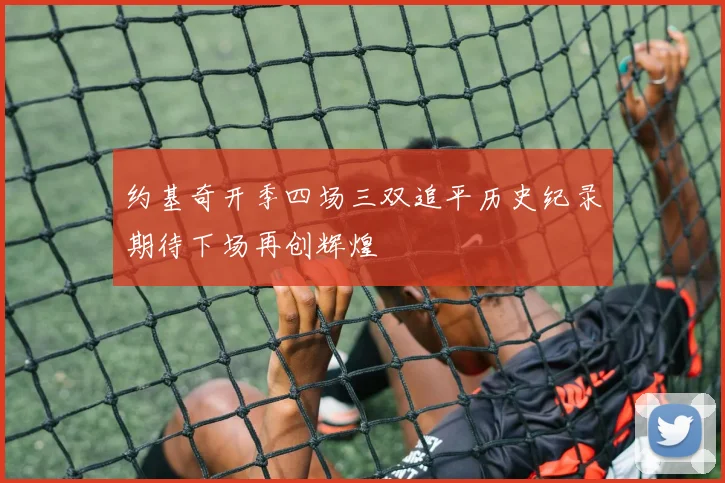 约基奇开季四场三双追平历史纪录期待下场再创辉煌