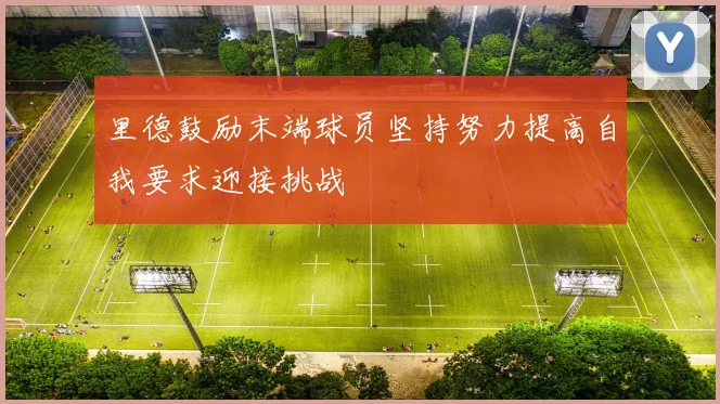 里德鼓励末端球员坚持努力提高自我要求迎接挑战