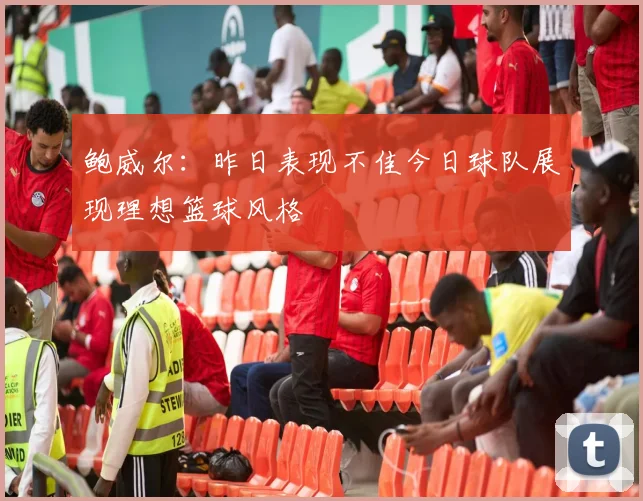 鲍威尔：昨日表现不佳今日球队展现理想篮球风格