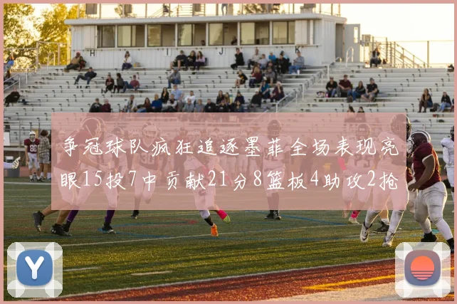 争冠球队疯狂追逐墨菲全场表现亮眼15投7中贡献21分8篮板4助攻2抢断