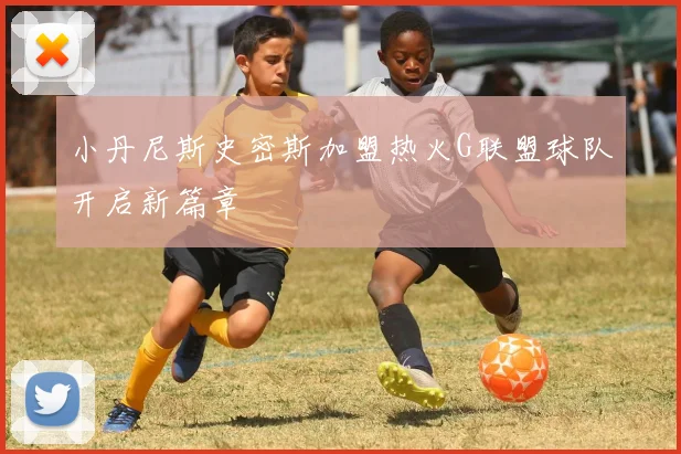 小丹尼斯史密斯加盟热火G联盟球队开启新篇章