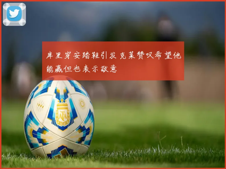 库里穿安踏鞋引发克莱赞叹希望他能赢但也表示敬意