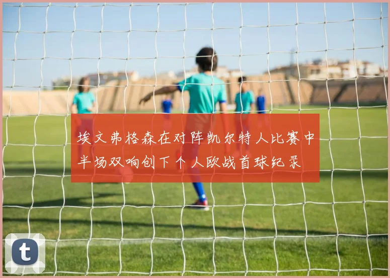 埃文弗格森在对阵凯尔特人比赛中半场双响创下个人欧战首球纪录