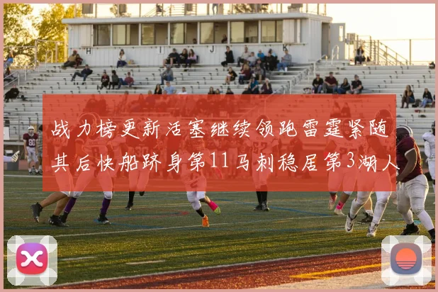 战力榜更新活塞继续领跑雷霆紧随其后快船跻身第11马刺稳居第3湖人排名第13