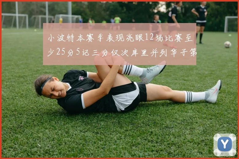 小波特本赛季表现亮眼12场比赛至少25分5记三分仅次库里并列华子第二